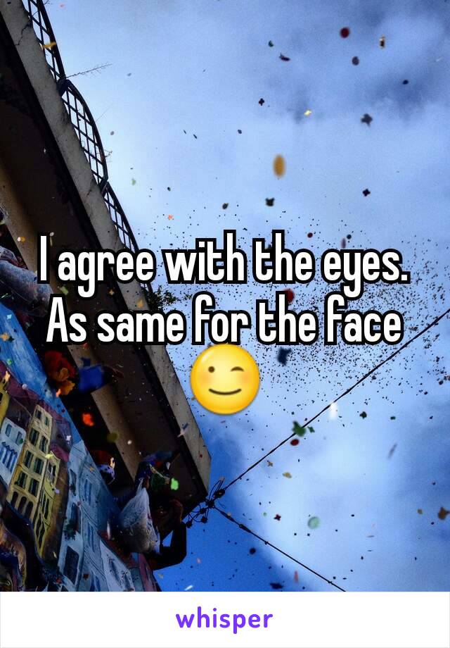 I agree with the eyes. As same for the face 😉