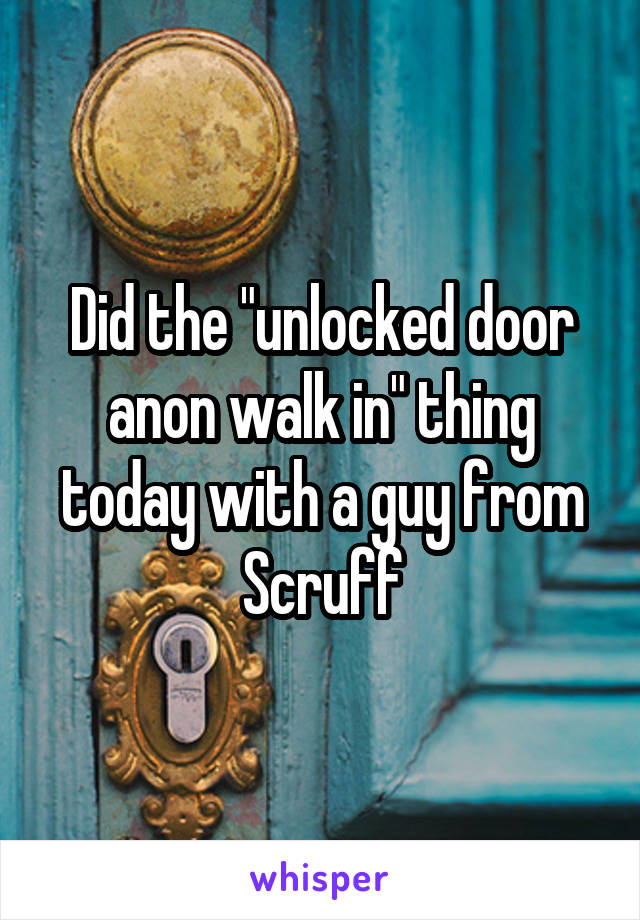 Did the "unlocked door anon walk in" thing today with a guy from Scruff