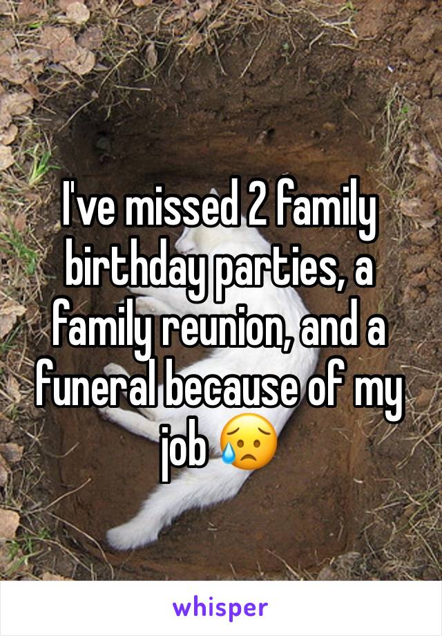 I've missed 2 family birthday parties, a family reunion, and a funeral because of my job 😥
