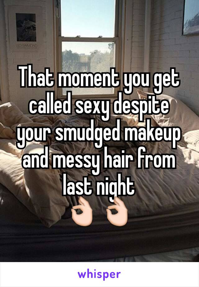 That moment you get called sexy despite your smudged makeup and messy hair from last night
👌👌