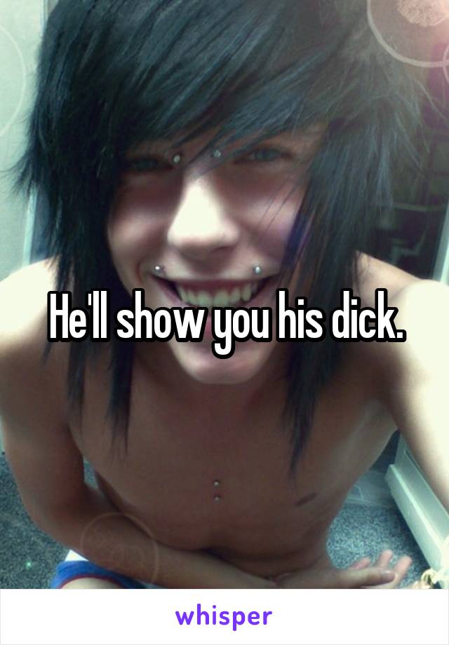 He'll show you his dick.