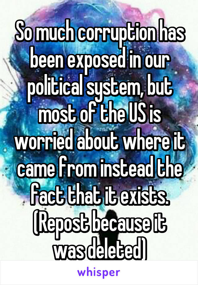 So much corruption has been exposed in our political system, but most of the US is worried about where it came from instead the fact that it exists.
(Repost because it was deleted)