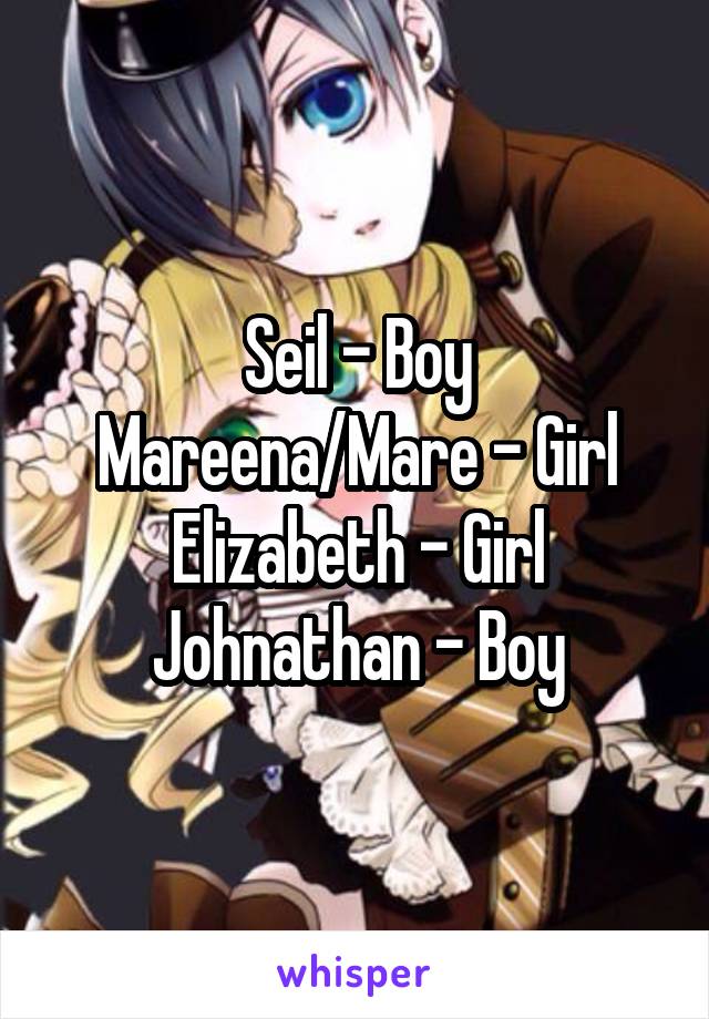 Seil - Boy
Mareena/Mare - Girl
Elizabeth - Girl
Johnathan - Boy