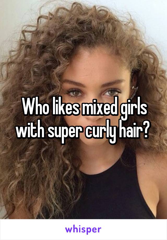 Who likes mixed girls with super curly hair? 