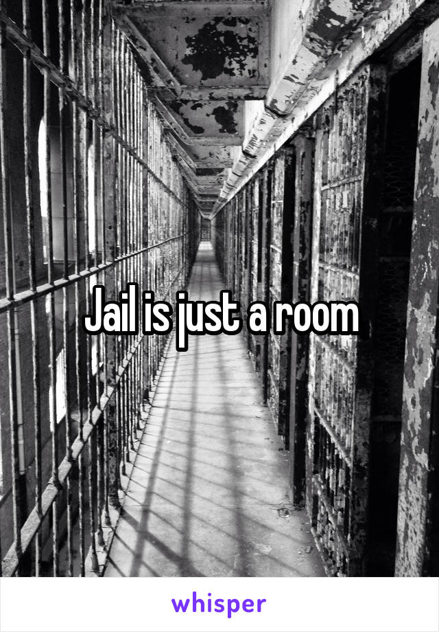 Jail is just a room