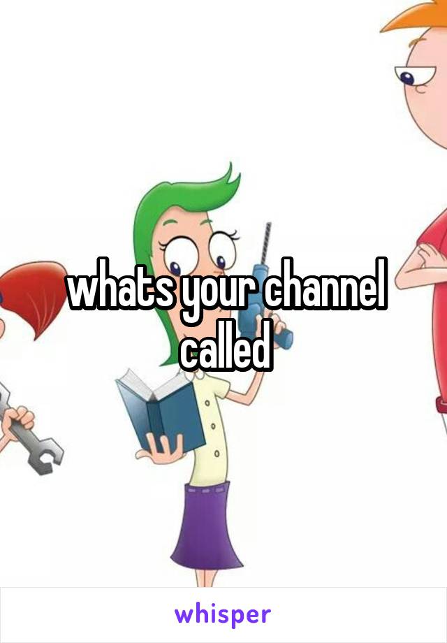 whats your channel called
