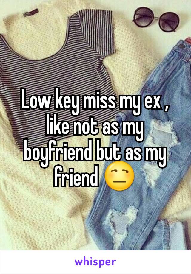 Low key miss my ex , like not as my boyfriend but as my friend 😒