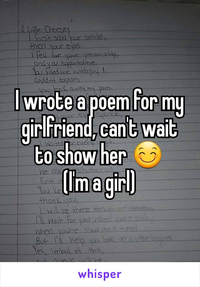 I wrote a poem for my girlfriend, can't wait to show her 😊
(I'm a girl)