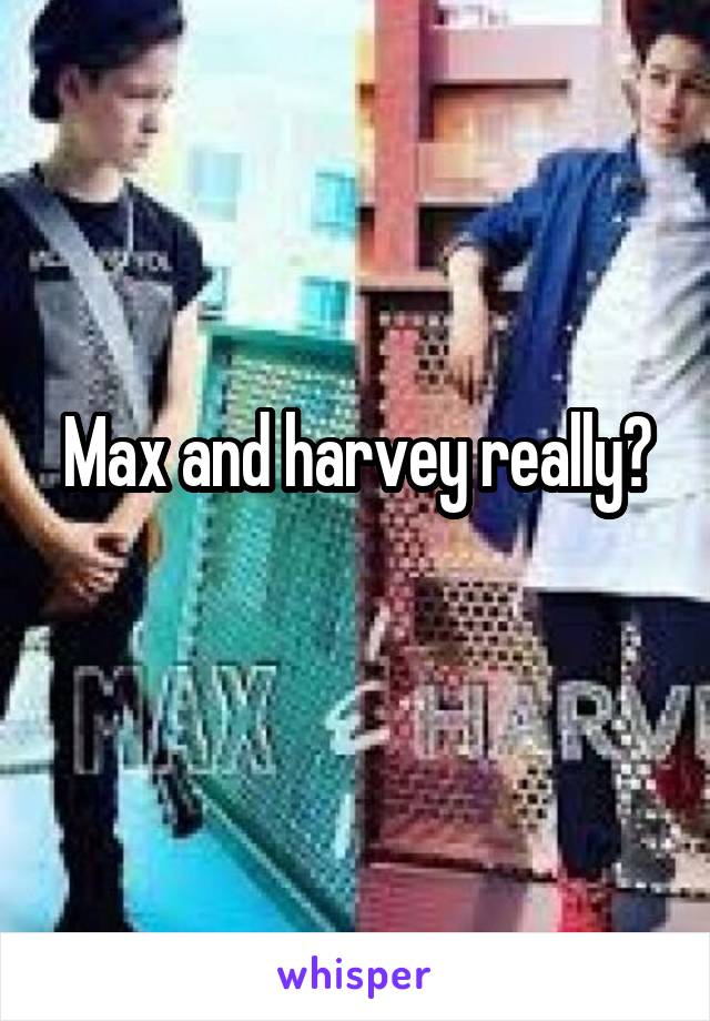 Max and harvey really?
