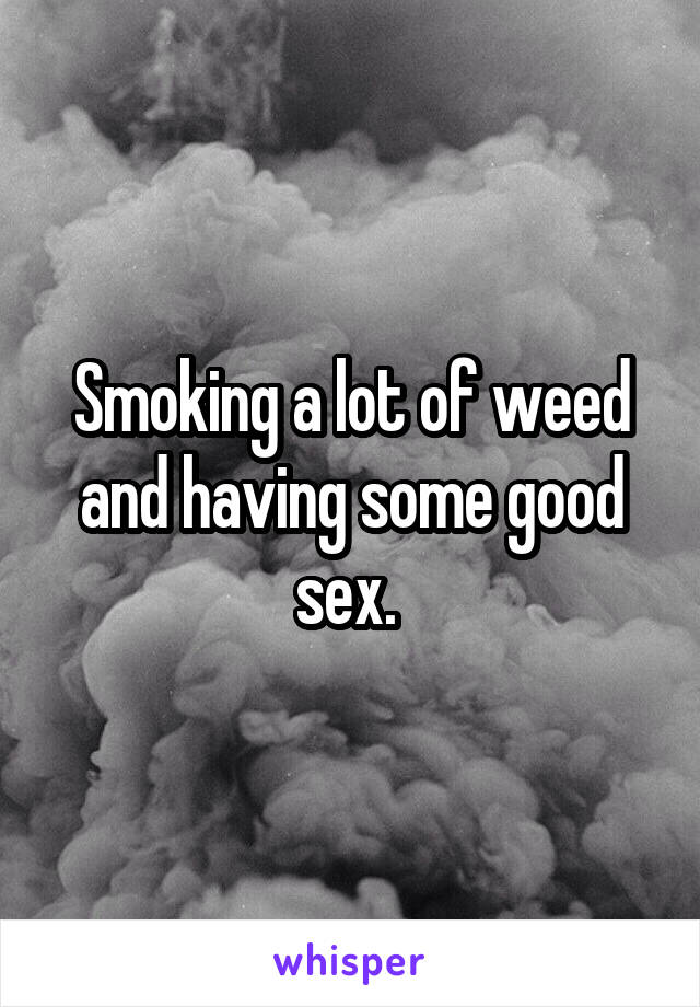 Smoking a lot of weed and having some good sex. 