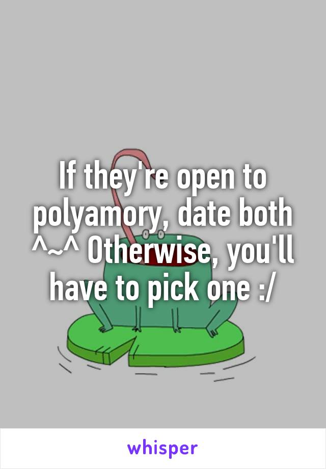 If they're open to polyamory, date both ^~^ Otherwise, you'll have to pick one :/