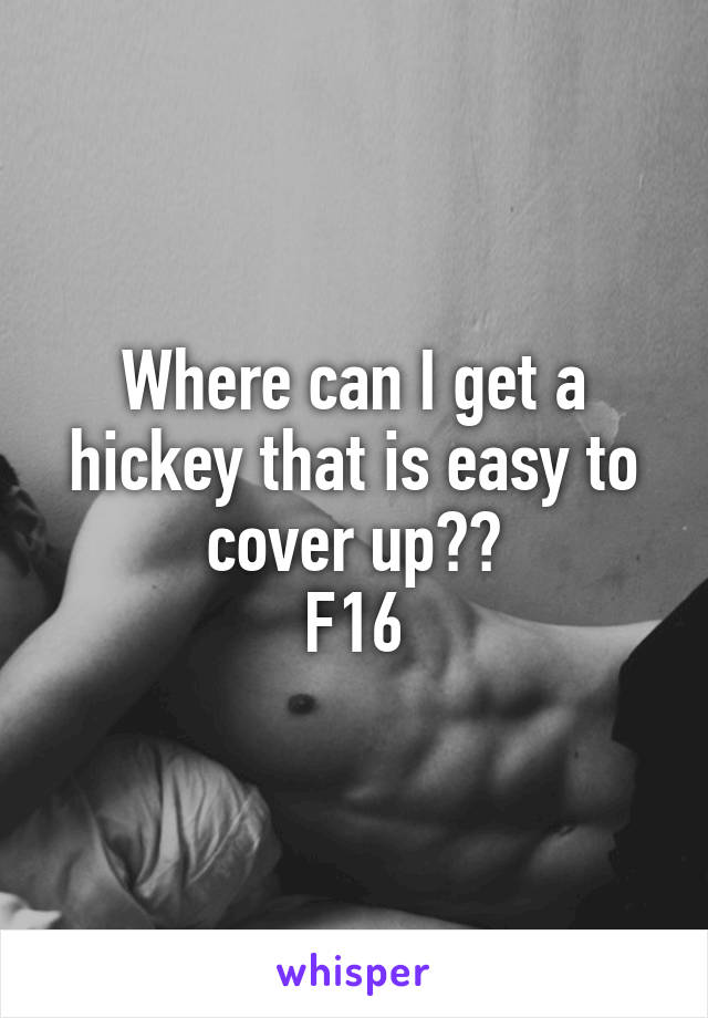 Where can I get a hickey that is easy to cover up??
F16