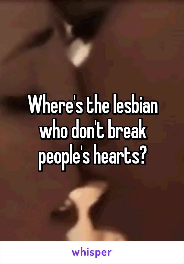 Where's the lesbian who don't break people's hearts?