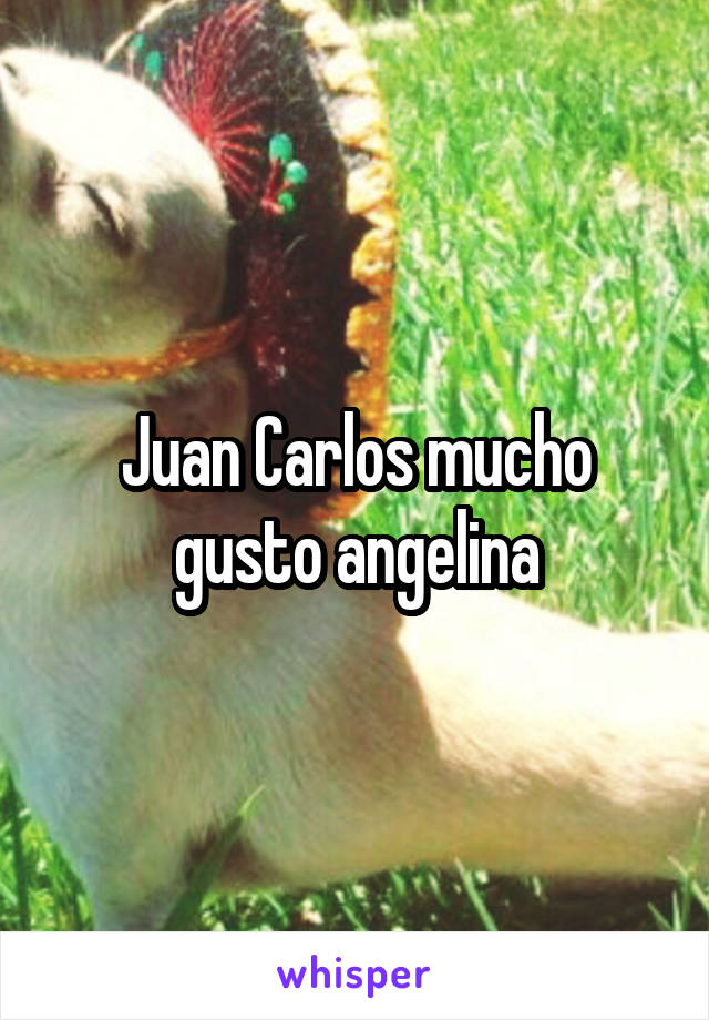 Juan Carlos mucho gusto angelina