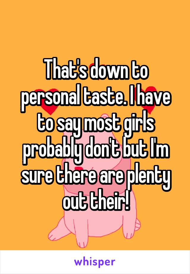 That's down to personal taste. I have to say most girls probably don't but I'm sure there are plenty out their!