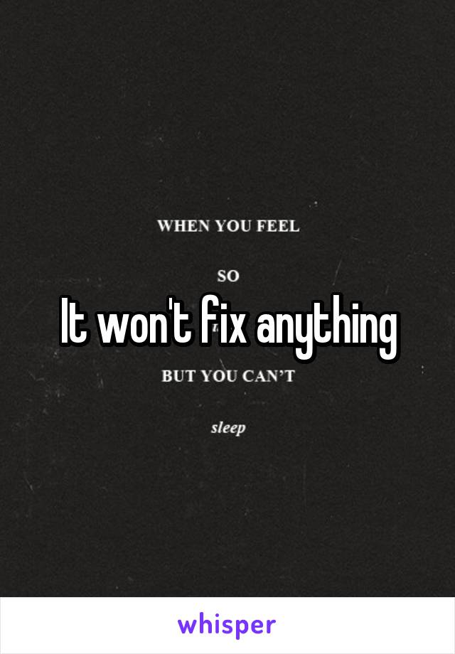 It won't fix anything
