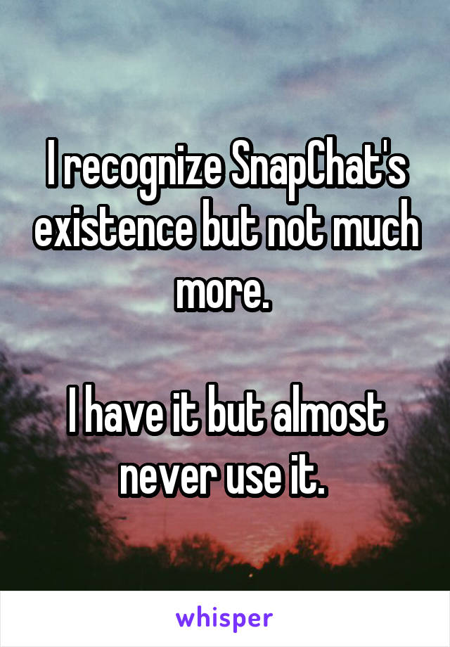 I recognize SnapChat's existence but not much more. 

I have it but almost never use it. 