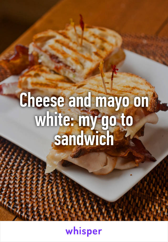 Cheese and mayo on white: my go to sandwich