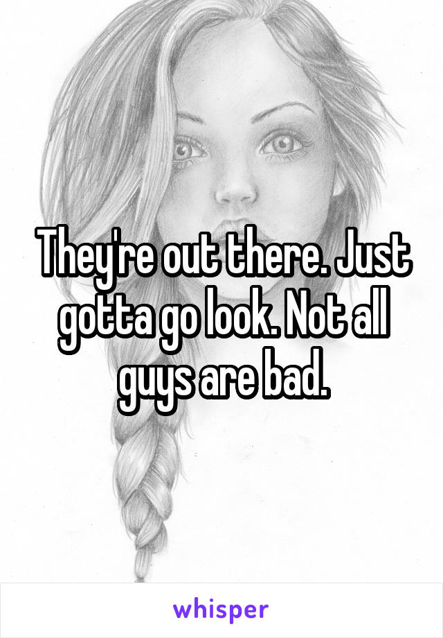 They're out there. Just gotta go look. Not all guys are bad.