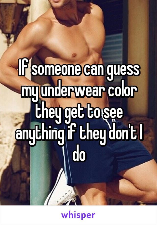 If someone can guess my underwear color they get to see anything if they don't I do