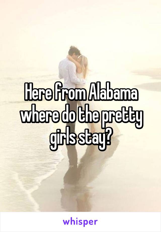 Here from Alabama where do the pretty girls stay?