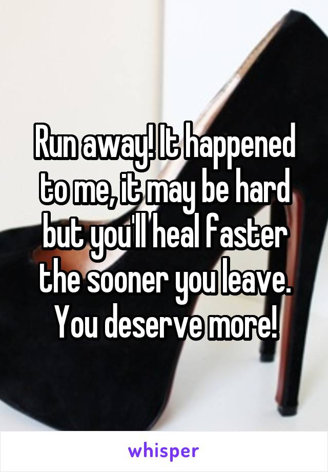 Run away! It happened to me, it may be hard but you'll heal faster the sooner you leave. You deserve more!