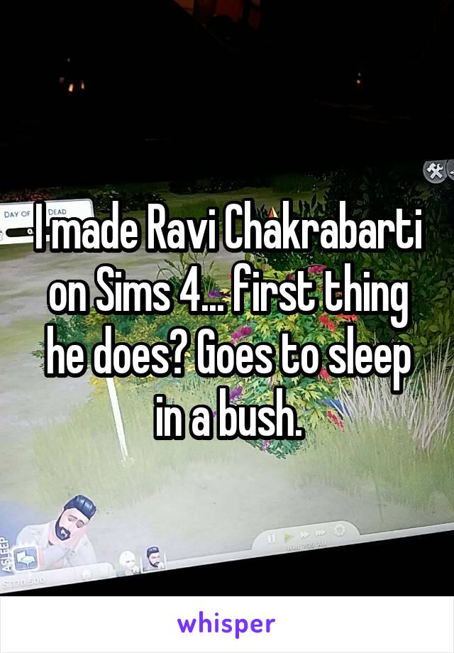 I made Ravi Chakrabarti on Sims 4... first thing he does? Goes to sleep in a bush.