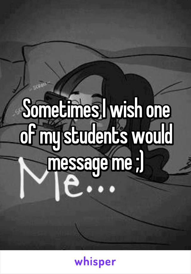 Sometimes I wish one of my students would message me ;)