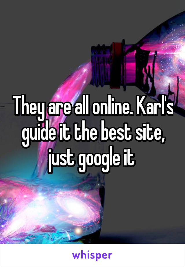 They are all online. Karl's guide it the best site, just google it 