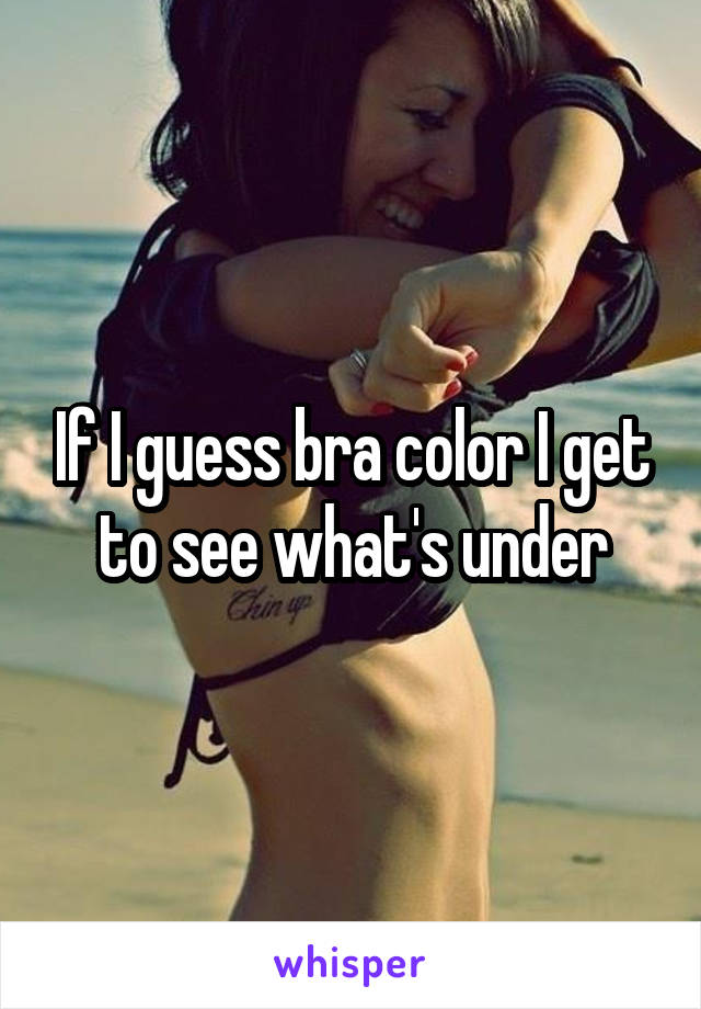 If I guess bra color I get to see what's under