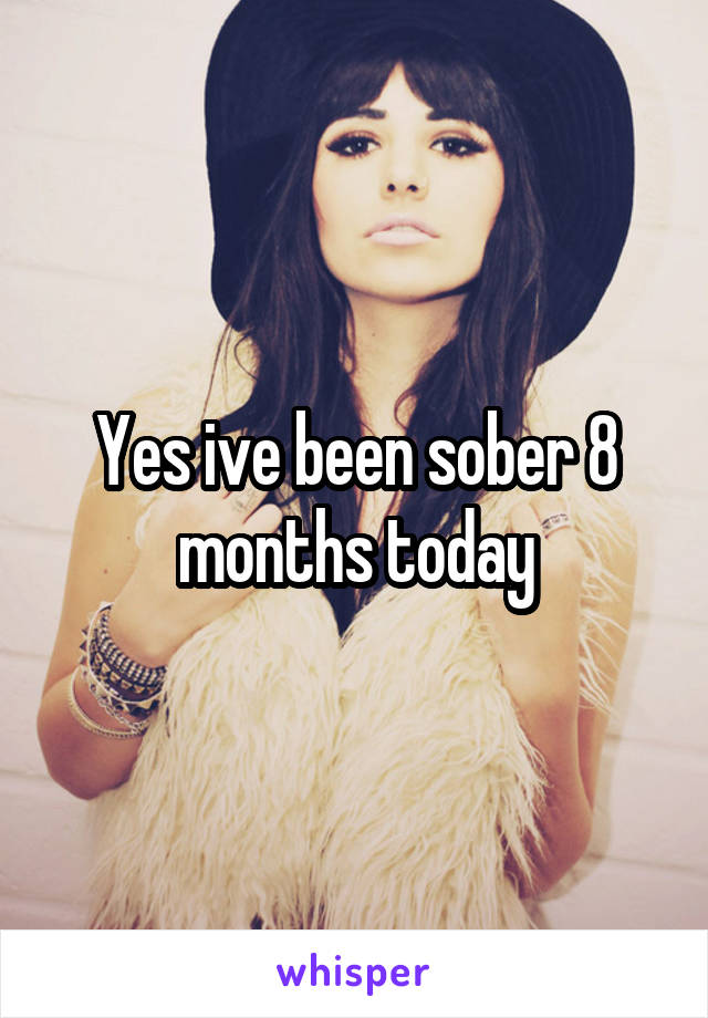 Yes ive been sober 8 months today