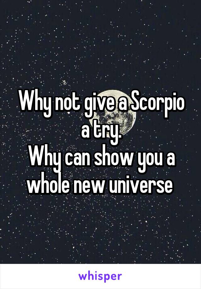 Why not give a Scorpio a try.
Why can show you a whole new universe 