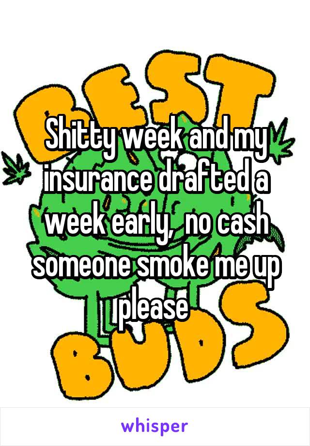 Shitty week and my insurance drafted a week early,  no cash someone smoke me up please 