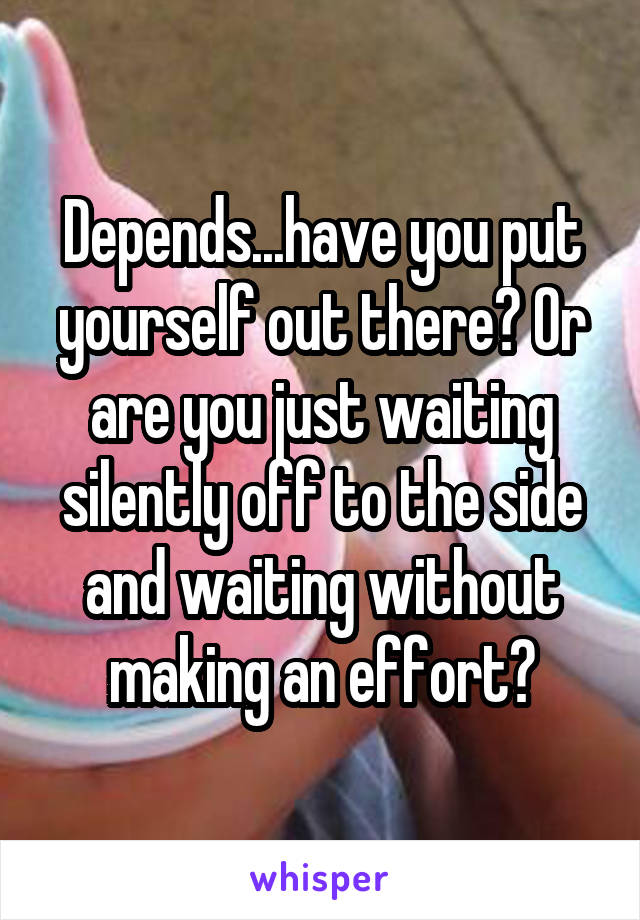 Depends...have you put yourself out there? Or are you just waiting silently off to the side and waiting without making an effort?