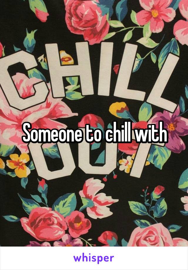 Someone to chill with