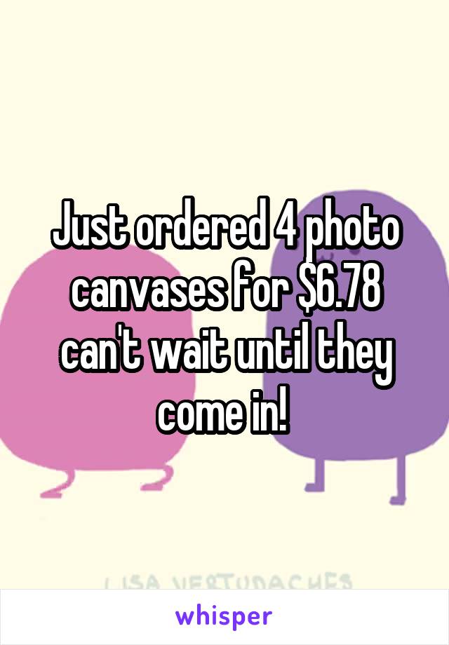 Just ordered 4 photo canvases for $6.78 can't wait until they come in! 