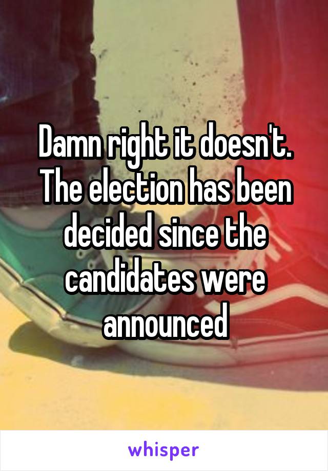 Damn right it doesn't. The election has been decided since the candidates were announced