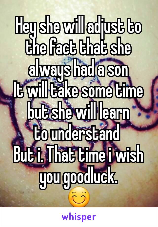 Hey she will adjust to the fact that she always had a son
It will take some time but she will learn
to understand 
But i. That time i wish you goodluck.
😊