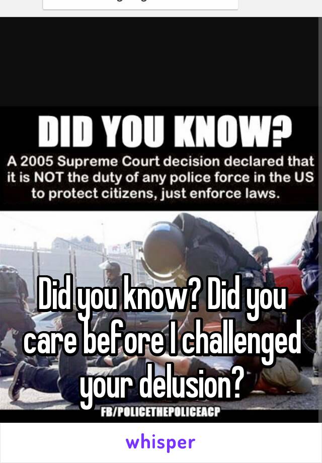 




Did you know? Did you care before I challenged your delusion?