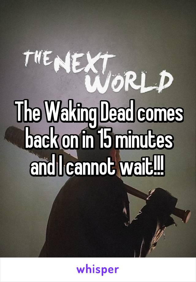 The Waking Dead comes back on in 15 minutes and I cannot wait!!! 