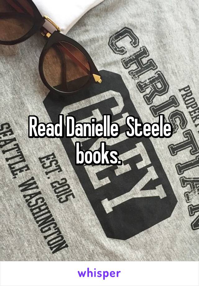 Read Danielle  Steele books. 
