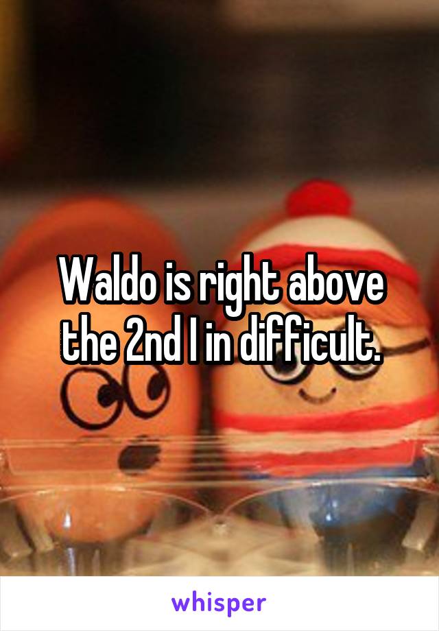 Waldo is right above the 2nd I in difficult.