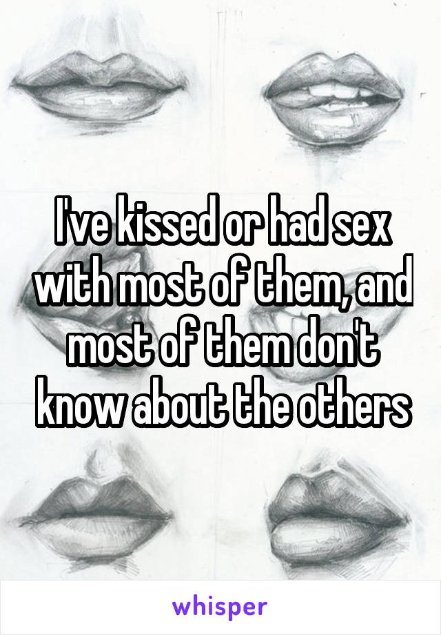 I've kissed or had sex with most of them, and most of them don't know about the others