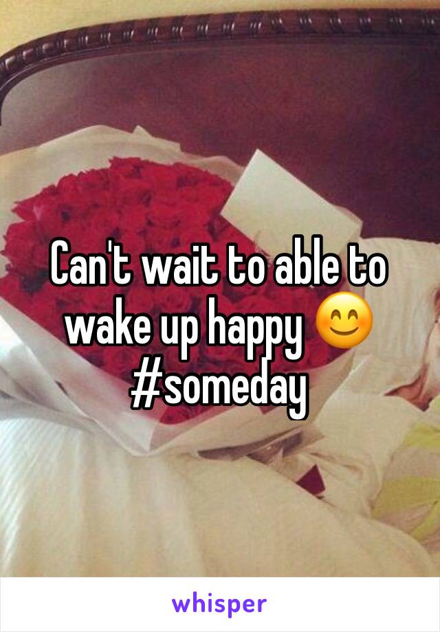 Can't wait to able to wake up happy 😊 #someday