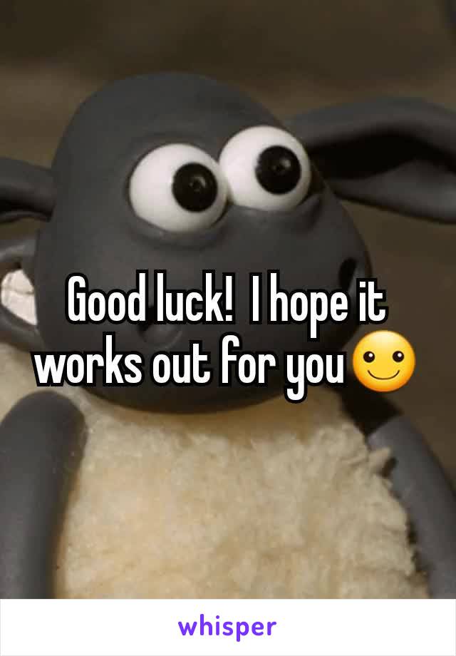 Good luck!  I hope it works out for you☺