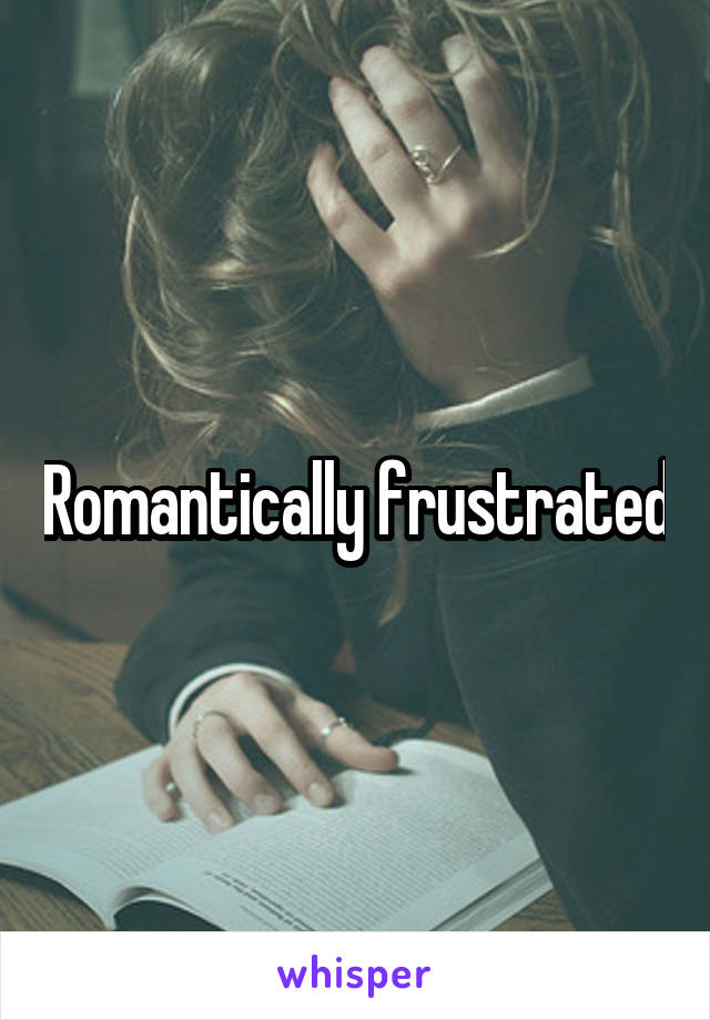 Romantically frustrated