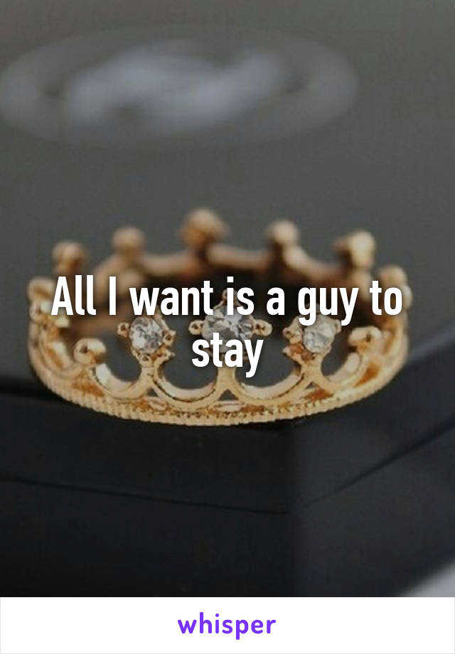 All I want is a guy to stay