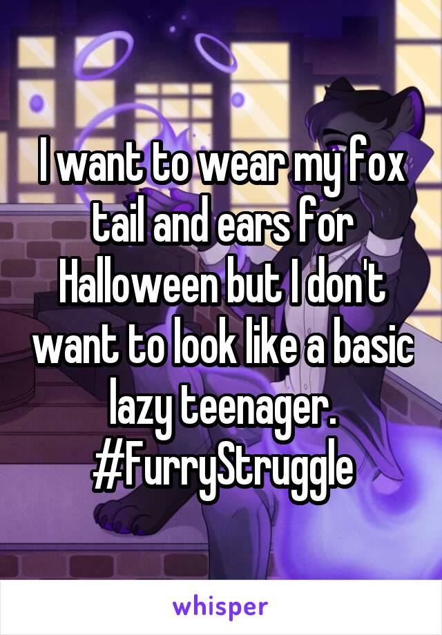 I want to wear my fox tail and ears for Halloween but I don't want to look like a basic lazy teenager. #FurryStruggle