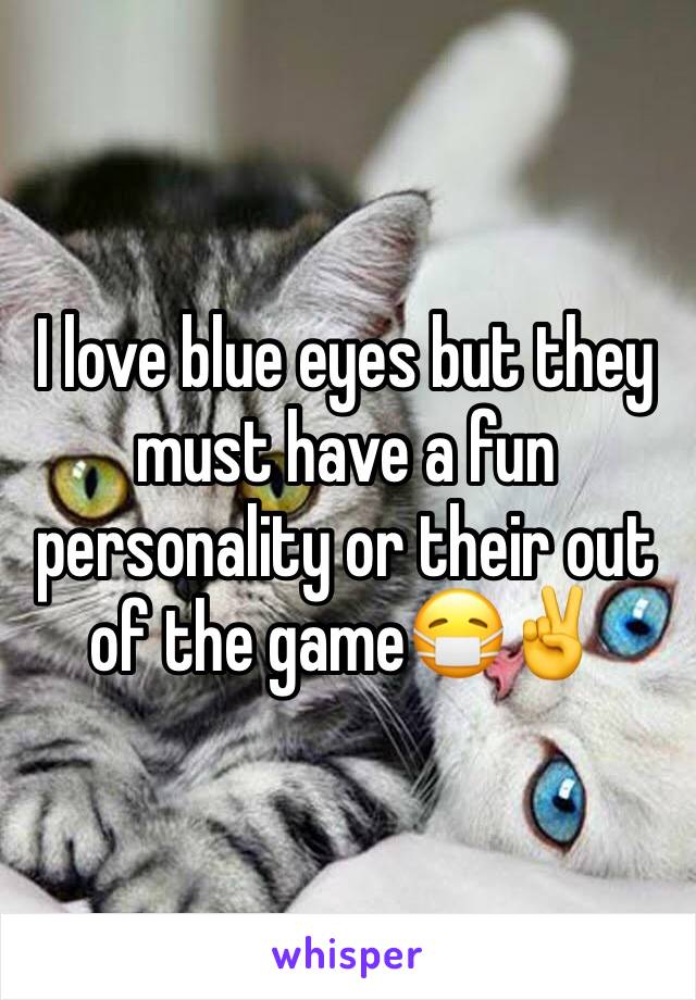 I love blue eyes but they must have a fun personality or their out of the game😷✌️️
