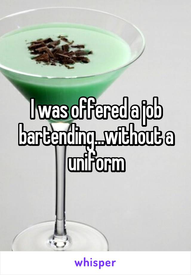 I was offered a job bartending...without a uniform